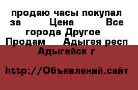 продаю часы покупал за 1500 › Цена ­ 500 - Все города Другое » Продам   . Адыгея респ.,Адыгейск г.